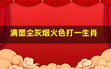 满面尘灰烟火色打一生肖