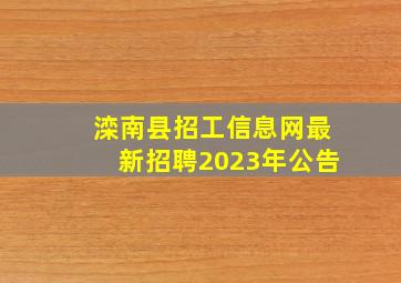 滦南县招工信息网最新招聘2023年公告