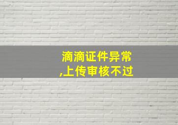 滴滴证件异常,上传审核不过