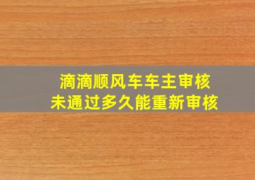 滴滴顺风车车主审核未通过多久能重新审核