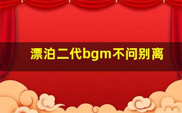 漂泊二代bgm不问别离