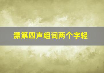 漂第四声组词两个字轻