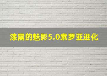 漆黑的魅影5.0索罗亚进化