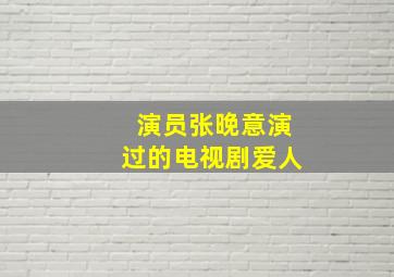 演员张晚意演过的电视剧爱人