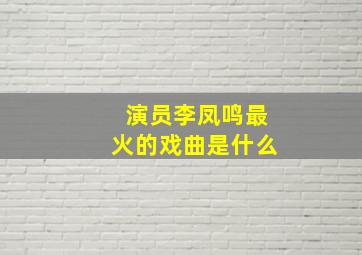 演员李凤鸣最火的戏曲是什么