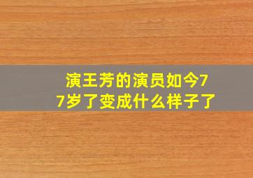 演王芳的演员如今77岁了变成什么样子了