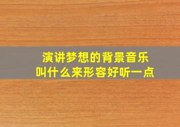 演讲梦想的背景音乐叫什么来形容好听一点