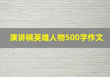 演讲稿英雄人物500字作文