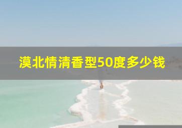 漠北情清香型50度多少钱