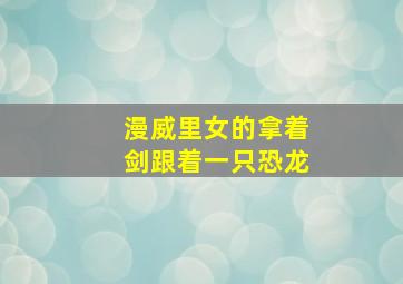 漫威里女的拿着剑跟着一只恐龙