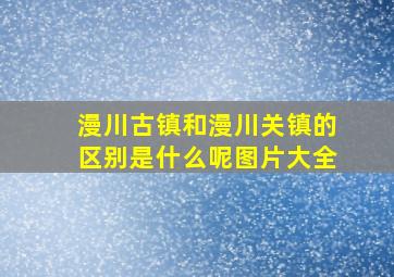 漫川古镇和漫川关镇的区别是什么呢图片大全