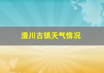 漫川古镇天气情况