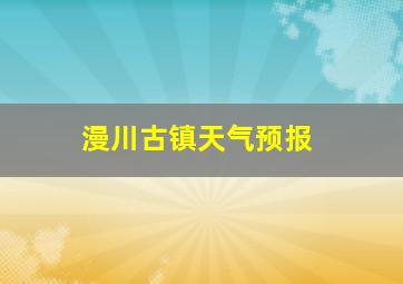 漫川古镇天气预报