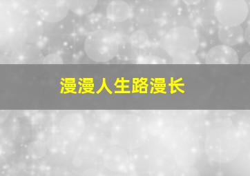 漫漫人生路漫长