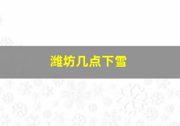 潍坊几点下雪