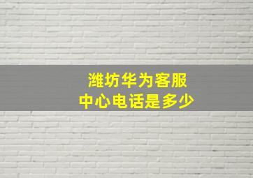 潍坊华为客服中心电话是多少