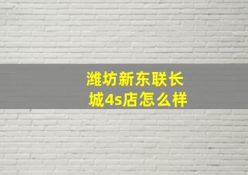 潍坊新东联长城4s店怎么样