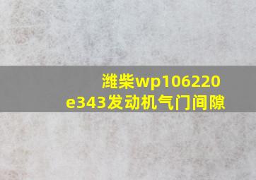 潍柴wp106220e343发动机气门间隙