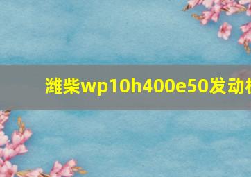 潍柴wp10h400e50发动机