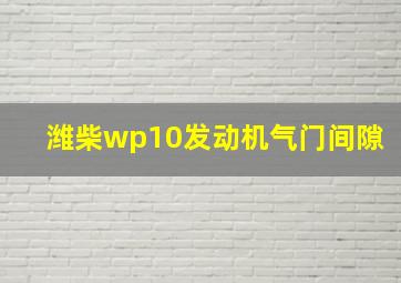 潍柴wp10发动机气门间隙