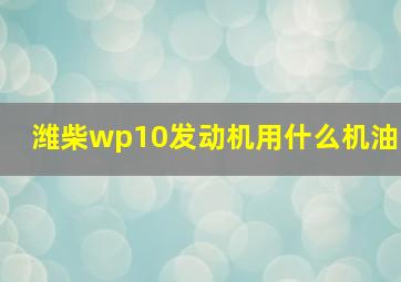 潍柴wp10发动机用什么机油