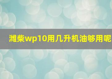 潍柴wp10用几升机油够用呢