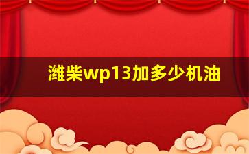 潍柴wp13加多少机油