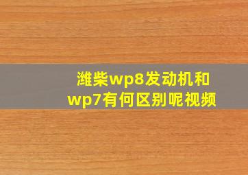 潍柴wp8发动机和wp7有何区别呢视频