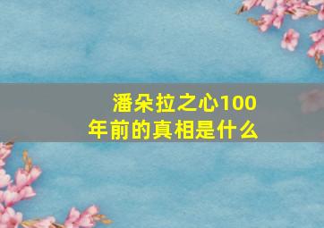 潘朵拉之心100年前的真相是什么