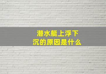 潜水艇上浮下沉的原因是什么