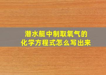 潜水艇中制取氧气的化学方程式怎么写出来