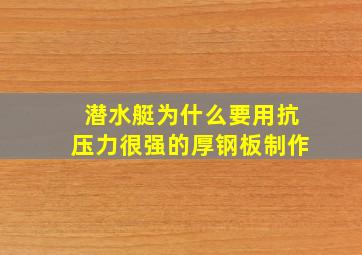 潜水艇为什么要用抗压力很强的厚钢板制作