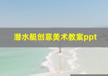 潜水艇创意美术教案ppt