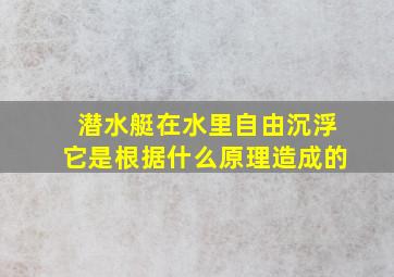 潜水艇在水里自由沉浮它是根据什么原理造成的