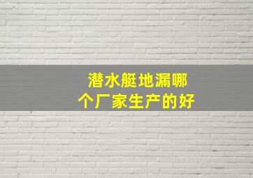 潜水艇地漏哪个厂家生产的好