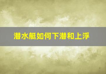 潜水艇如何下潜和上浮