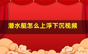 潜水艇怎么上浮下沉视频