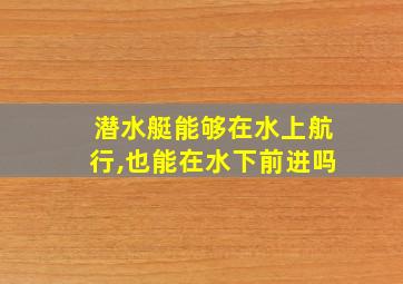 潜水艇能够在水上航行,也能在水下前进吗