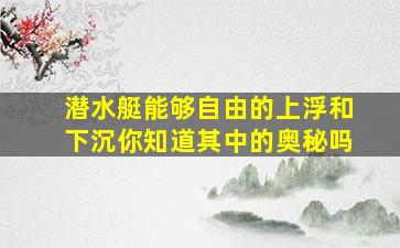 潜水艇能够自由的上浮和下沉你知道其中的奥秘吗