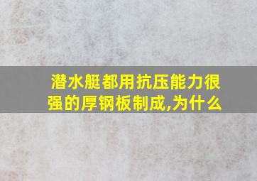 潜水艇都用抗压能力很强的厚钢板制成,为什么