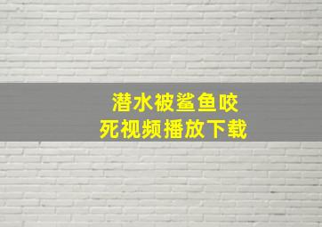 潜水被鲨鱼咬死视频播放下载