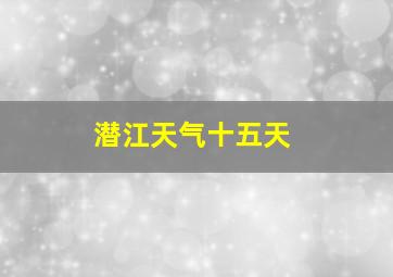 潜江天气十五天