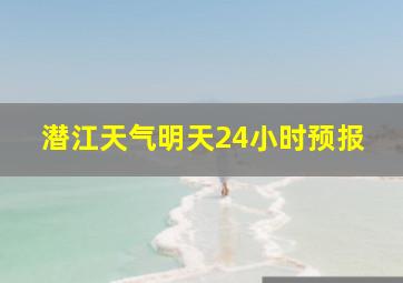 潜江天气明天24小时预报