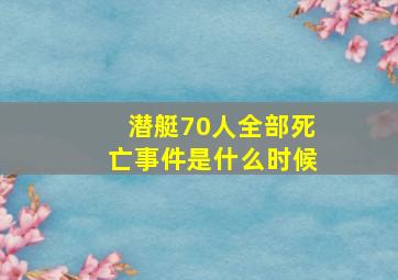 潜艇70人全部死亡事件是什么时候