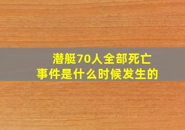 潜艇70人全部死亡事件是什么时候发生的