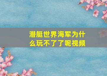 潜艇世界海军为什么玩不了了呢视频