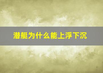 潜艇为什么能上浮下沉