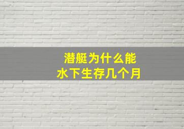 潜艇为什么能水下生存几个月