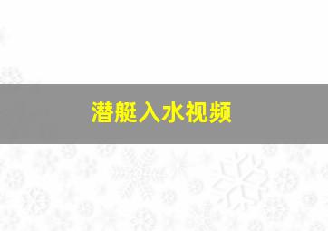 潜艇入水视频