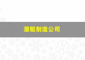 潜艇制造公司